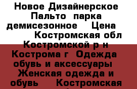 Новое Дизайнерское Пальто- парка демисезонное  › Цена ­ 10 000 - Костромская обл., Костромской р-н, Кострома г. Одежда, обувь и аксессуары » Женская одежда и обувь   . Костромская обл.